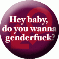 Hey baby, do you wanna genderfuck?